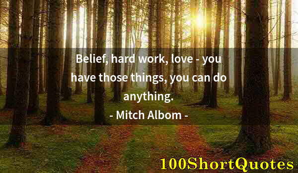 Quote by Albert Einstein: Belief, hard work, love - you have those things, you can do anything.