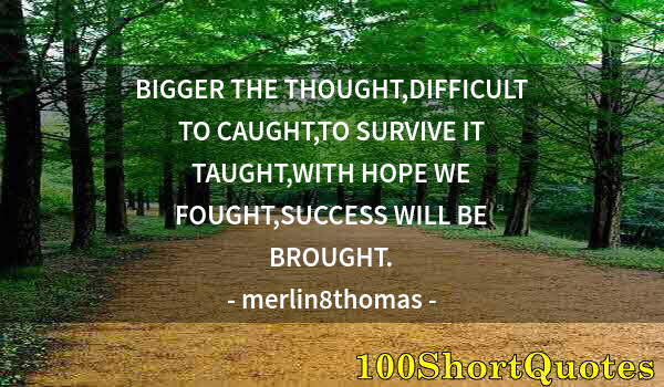 Quote by Albert Einstein: BIGGER THE THOUGHT,DIFFICULT TO CAUGHT,TO SURVIVE IT TAUGHT,WITH HOPE WE FOUGHT,SUCCESS WILL BE BROU...