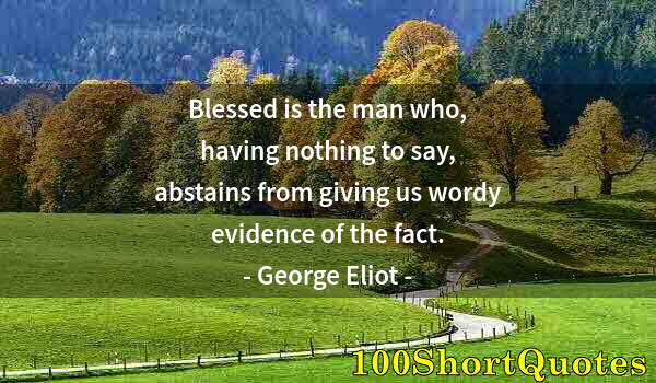 Quote by Albert Einstein: Blessed is the man who, having nothing to say, abstains from giving us wordy evidence of the fact.