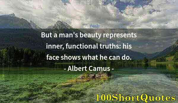 Quote by Albert Einstein: But a man's beauty represents inner, functional truths: his face shows what he can do.