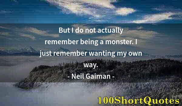 Quote by Albert Einstein: But I do not actually remember being a monster. I just remember wanting my own way.