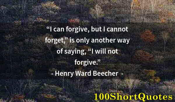 Quote by Albert Einstein: “I can forgive, but I cannot forget,” is only another way of saying, “I will not forgive.”