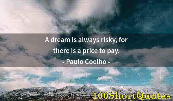 Quote by Albert Einstein: A dream is always risky, for there is a price to pay.