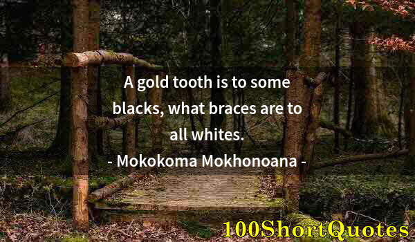 Quote by Albert Einstein: A gold tooth is to some blacks, what braces are to all whites.