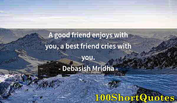 Quote by Albert Einstein: A good friend enjoys with you, a best friend cries with you.