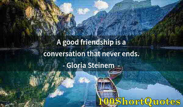 Quote by Albert Einstein: A good friendship is a conversation that never ends.