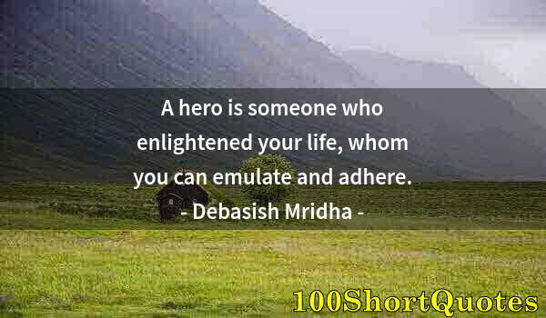 Quote by Albert Einstein: A hero is someone who enlightened your life, whom you can emulate and adhere.