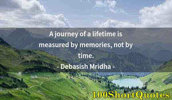 Quote by Albert Einstein: A journey of a lifetime is measured by memories, not by time.