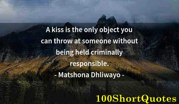 Quote by Albert Einstein: A kiss is the only object you can throw at someone without being held criminally responsible.