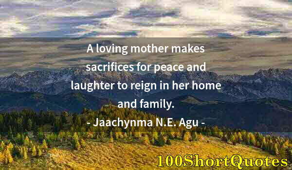 Quote by Albert Einstein: A loving mother makes sacrifices for peace and laughter to reign in her home and family.