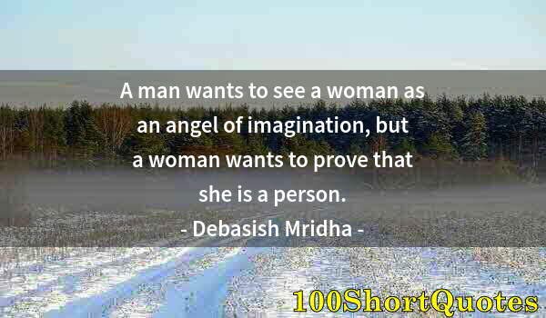 Quote by Albert Einstein: A man wants to see a woman as an angel of imagination, but a woman wants to prove that she is a pers...