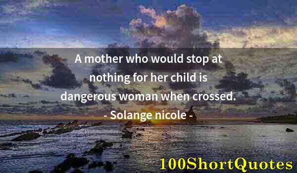 Quote by Albert Einstein: A mother who would stop at nothing for her child is dangerous woman when crossed.