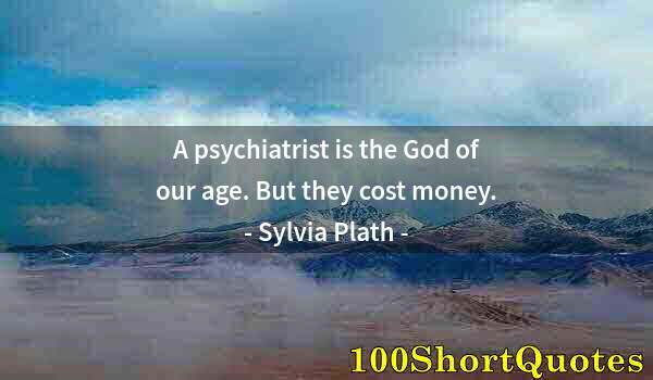 Quote by Albert Einstein: A psychiatrist is the God of our age. But they cost money.