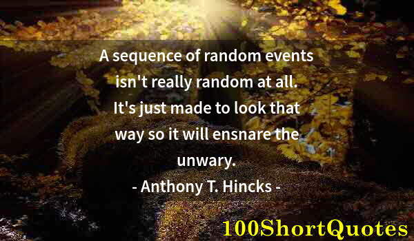 Quote by Albert Einstein: A sequence of random events isn't really random at all. It's just made to look that way so it will e...