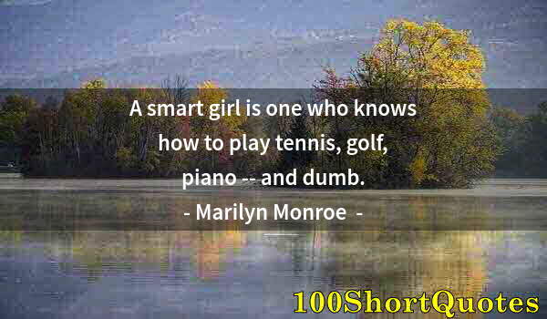 Quote by Albert Einstein: A smart girl is one who knows how to play tennis, golf, piano -- and dumb.