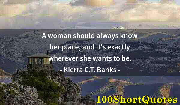 Quote by Albert Einstein: A woman should always know her place, and it's exactly wherever she wants to be.