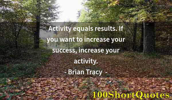 Quote by Albert Einstein: Activity equals results. If you want to increase your success, increase your activity.