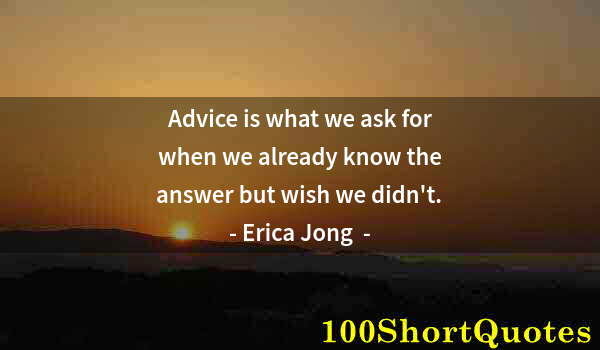 Quote by Albert Einstein: Advice is what we ask for when we already know the answer but wish we didn't.