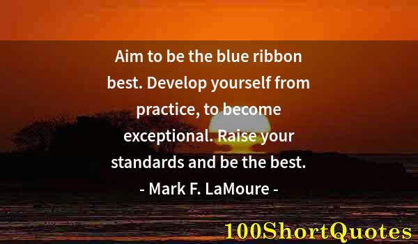 Quote by Albert Einstein: Aim to be the blue ribbon best. Develop yourself from practice, to become exceptional. Raise your st...