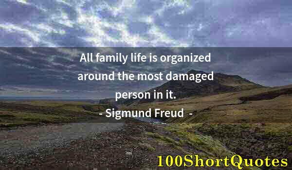 Quote by Albert Einstein: All family life is organized around the most damaged person in it.