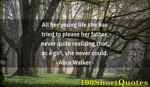 Quote by Albert Einstein: All her young life she has tried to please her father, never quite realizing that, as a girl, she ne...