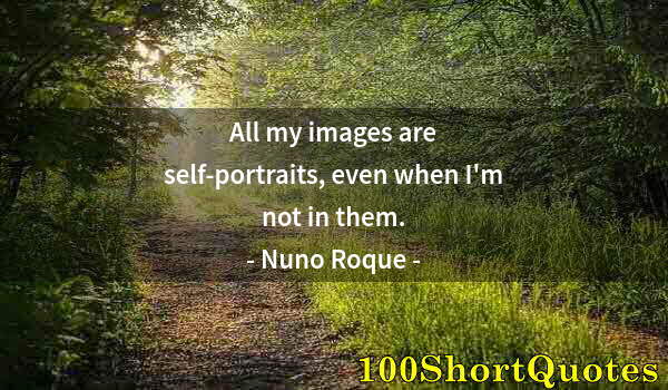 Quote by Albert Einstein: All my images are self-portraits, even when I'm not in them.