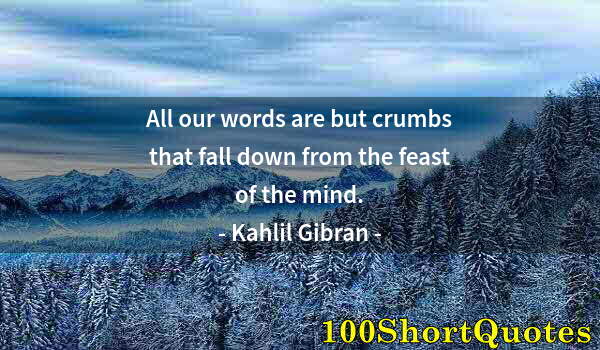 Quote by Albert Einstein: All our words are but crumbs that fall down from the feast of the mind.