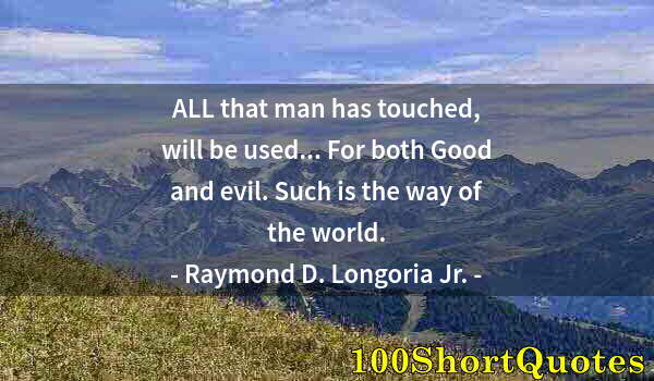 Quote by Albert Einstein: ALL that man has touched, will be used... For both Good and evil. Such is the way of the world.