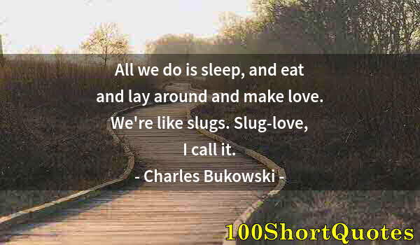 Quote by Albert Einstein: All we do is sleep, and eat and lay around and make love. We're like slugs. Slug-love, I call it.