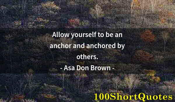 Quote by Albert Einstein: Allow yourself to be an anchor and anchored by others.