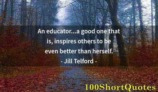 Quote by Albert Einstein: An educator...a good one that is, inspires others to be even better than herself.