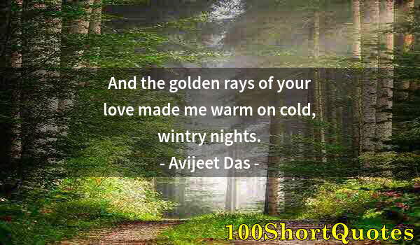 Quote by Albert Einstein: And the golden rays of your love made me warm on cold, wintry nights.