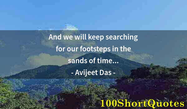 Quote by Albert Einstein: And we will keep searching for our footsteps in the sands of time...