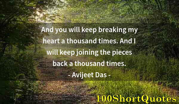 Quote by Albert Einstein: And you will keep breaking my heart a thousand times. And I will keep joining the pieces back a thou...