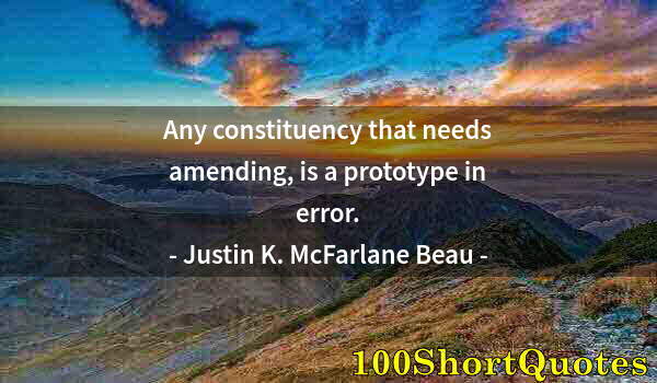 Quote by Albert Einstein: Any constituency that needs amending, is a prototype in error.