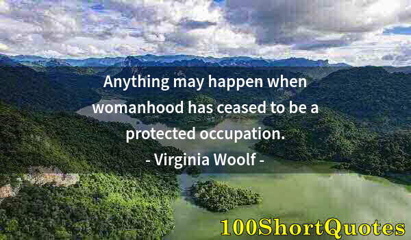 Quote by Albert Einstein: Anything may happen when womanhood has ceased to be a protected occupation.