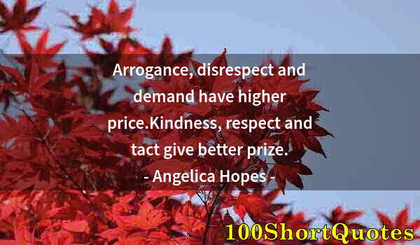 Quote by Albert Einstein: Arrogance, disrespect and demand have higher price.Kindness, respect and tact give better prize.