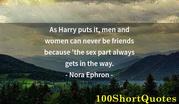 Quote by Albert Einstein: As Harry puts it, men and women can never be friends because 'the sex part always gets in the way.