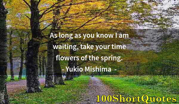 Quote by Albert Einstein: As long as you know I am waiting, take your time flowers of the spring.