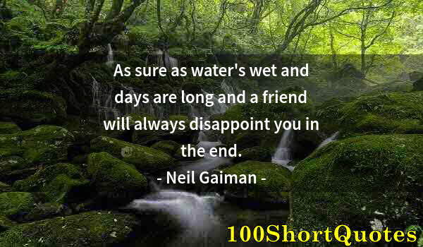 Quote by Albert Einstein: As sure as water's wet and days are long and a friend will always disappoint you in the end.