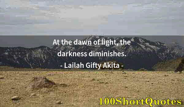 Quote by Albert Einstein: At the dawn of light, the darkness diminishes.