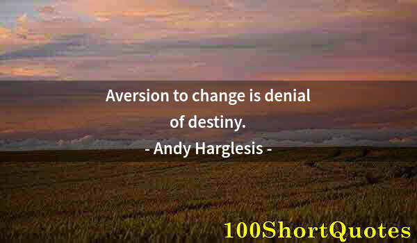 Quote by Albert Einstein: Aversion to change is denial of destiny.