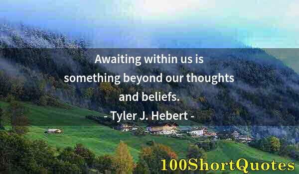 Quote by Albert Einstein: Awaiting within us is something beyond our thoughts and beliefs.