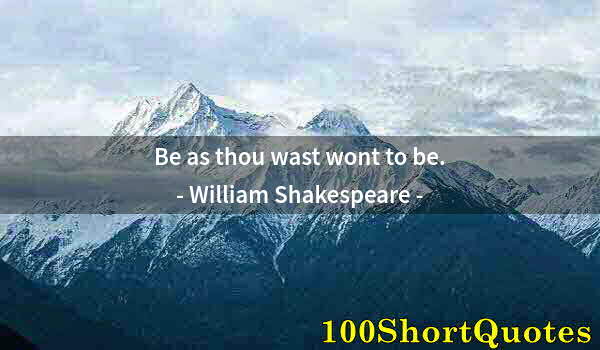 Quote by Albert Einstein: Be as thou wast wont to be.