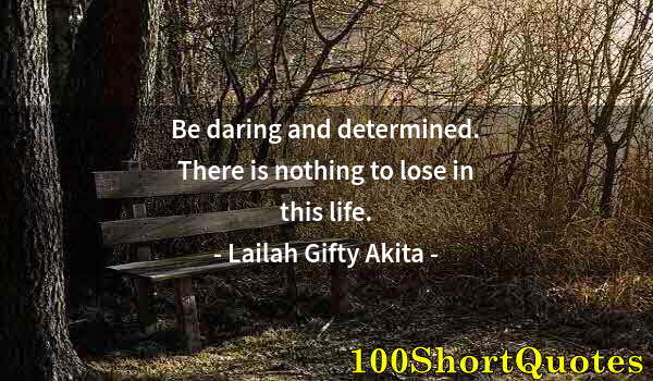 Quote by Albert Einstein: Be daring and determined. There is nothing to lose in this life.