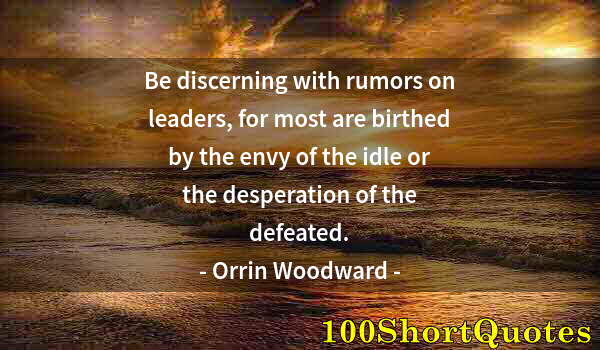 Quote by Albert Einstein: Be discerning with rumors on leaders, for most are birthed by the envy of the idle or the desperatio...