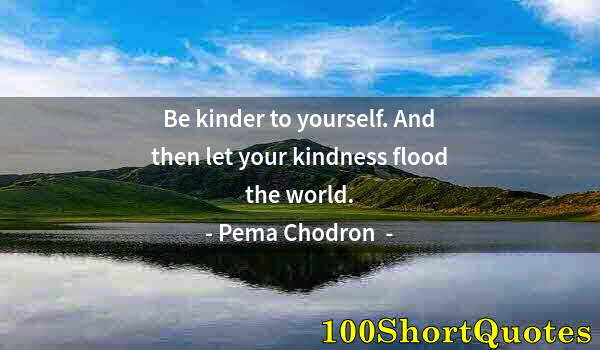 Quote by Albert Einstein: Be kinder to yourself. And then let your kindness flood the world.