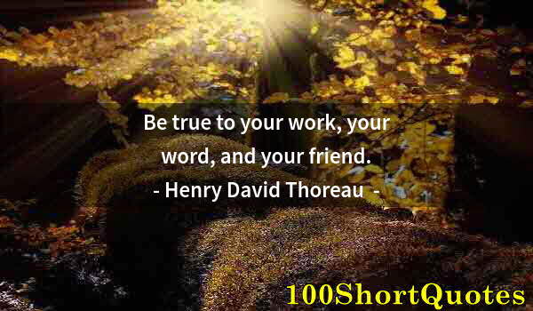 Quote by Albert Einstein: Be true to your work, your word, and your friend.