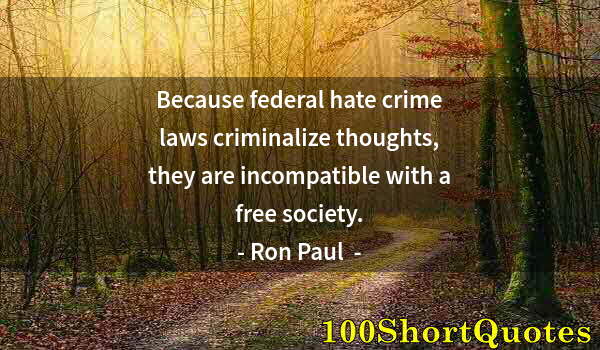 Quote by Albert Einstein: Because federal hate crime laws criminalize thoughts, they are incompatible with a free society.