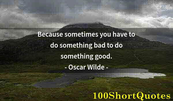 Quote by Albert Einstein: Because sometimes you have to do something bad to do something good.